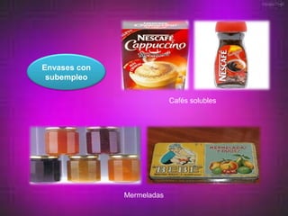Envases con
 subempleo

                           Cafés solubles




              Mermeladas
 