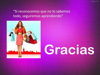 “Si reconocemos que no lo sabemos
todo, seguiremos aprendiendo”




                 Gracias
 