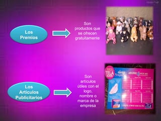 Son
                productos que
    Los           se ofrecen
  Premios       gratuitamente




                       Son
                   artículos
    Los          útiles con el
 Artículos            logo,
Publicitarios     nombre o
                 marca de la
                  empresa
 