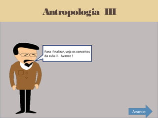 Antropologia III


Para finalizar, veja os conceitos
da aula III. Avance !




                                    Avance
 