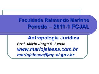 Antropologia Jurídica Faculdade Raimundo Marinho  Penedo – 2011-1 FCJAL   Prof. Mário Jorge S. Lessa . www.mariojslessa.com.br [email_address] 
