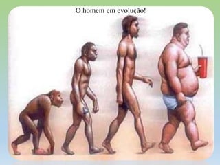 O homem em evolução!

 
