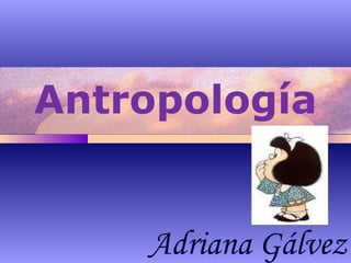 Antropología Adriana Gálvez 