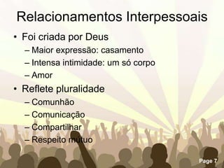 Relacionamentos InterpessoaisFoi criada por DeusMaior expressão: casamentoIntensa intimidade: um só corpoAmorReflete pluralidadeComunhãoComunicaçãoCompartilharRespeito mútuo 