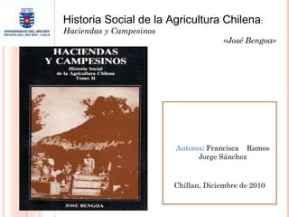 Historia Social de la Agricultura Chilena : Haciendas y Campesinos «José Bengoa» Autores : Francisca  Ramos Jorge Sánchez Chillan, Diciembre de 2010 