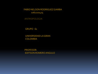 FABIO NELSON RODRIGUEZ GAMBA
      1061210425




 GRUPO 61

 UNIVERSIDAD LA GRAN
 COLOMBIA



PROFESOR:
EDITSON ROMERO ANGULO
 