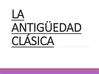 LA
ANTIGÜEDAD
CLÁSICA
 