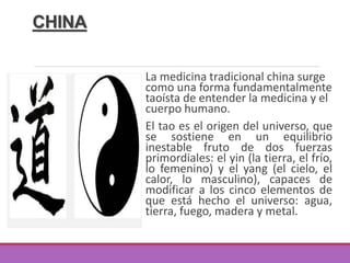 CHINA
Uno de los primeros vestigios
de esta medicina lo
constituye el Nei jing, que es
un compendio de escritos
médicos da...