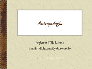 Antropologia
Professor Túlio Lucena
Email: tuliolucena@yahoo.com.br
.
 