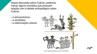 Dessa discussão sobre Cultura, podemos
indicar alguns conceitos que possuem
relação com o debate antropológico sobre
Cultura:
- o etnocentrismo;
- a xenofobia;
- a relativização cultural.
Fonte: https://bit.ly/2IjCmf2. Acesso: 03/10/2019.
 