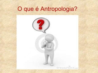 O que é Antropologia?

 
