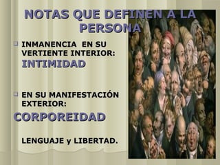 NOTAS QUE DEFINEN A LA
           PERSONA
   INMANENCIA EN SU
    VERTIENTE INTERIOR:
    INTIMIDAD


   EN SU MANIFESTACIÓN
    EXTERIOR:
CORPOREIDAD

    LENGUAJE y LIBERTAD.
 