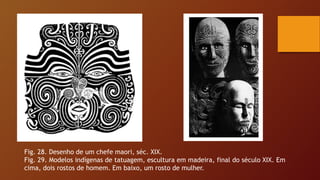 Fig. 28. Desenho de um chefe maori, séc. XIX.
Fig. 29. Modelos indígenas de tatuagem, escultura em madeira, final do século XIX. Em
cima, dois rostos de homem. Em baixo, um rosto de mulher.
 
