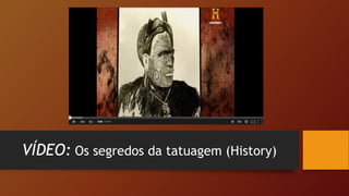 VÍDEO: Os segredos da tatuagem (History)
 