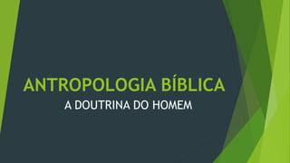 ANTROPOLOGIA BÍBLICA
A DOUTRINA DO HOMEM
 