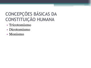 CONCEPÇÕES BÁSICAS DA
CONSTITUIÇÃO HUMANA
• Tricotomismo
• Dicotomismo
• Monismo
 
