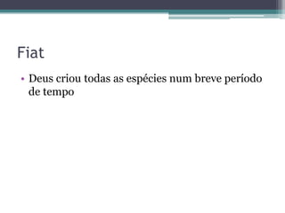 Fiat
• Deus criou todas as espécies num breve período
de tempo
 