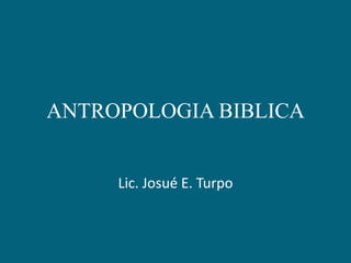 ANTROPOLOGIA BIBLICA Lic. Josué E. Turpo 