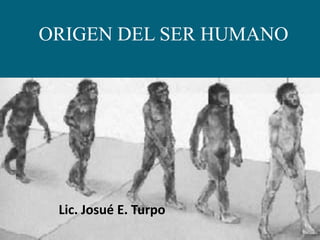 ORIGEN DEL SER HUMANO Lic. Josué E. Turpo 