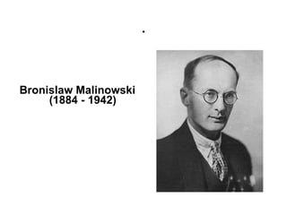. Bronislaw Malinowski (1884 - 1942) 