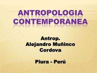 ANTROPOLOGIA CONTEMPORANEA  Antrop.  Alejandro MuñincoCordova Piura - Perú 
