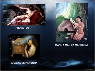 MANI, A MÃE DA MANDIOCA   PROMETEU A CAIXA DE PANDORA 