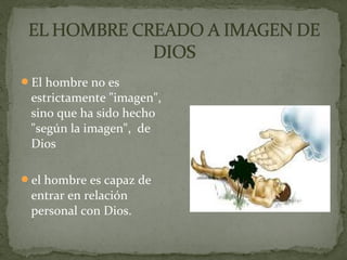 El hombre no es
estrictamente "imagen",
sino que ha sido hecho
"según la imagen", de
Dios
el hombre es capaz de
entrar en relación
personal con Dios.
 