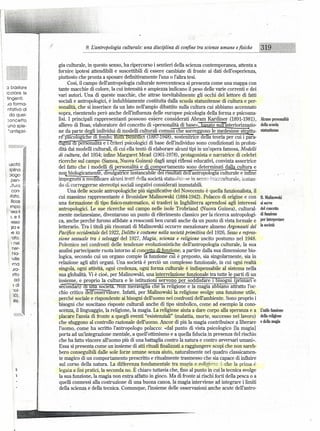 9. L'antropologia culturale: una disciplina di confine tra scienze umane efisiche
                                    --------------------~-------------------------------------
                      gia culturale, in questo senso, ha ripercorso i sentieri della scienza contemporanea, attenta a
                      fornire ipotesi attendibili e suscettibili di essere cambiate di fronte ai dati dell'esperienza,
                      piuttosto che pronta a sposare definitivamente l'una o l'altra tesi.
                            Così, il campo dell'antropologia culturale novecentesca si presenta come una mappa con
     :::l bcsllore    tante macchie di colore, la cui intensità e ampiezza indicano il peso delle varie correnti e dei
     icolore le
                      vari autori. Una di queste macchie, che attrae inevitabilmente gli occhi del lettore di fatti
I     tingenti.
                      sociali e antropologici, è indubbiamente costituita dalla scuola statunitense di cultura e per-
I.    la forma-
       ntativo di
                      sonalità, che si inserisce da un lato nell'ampio dibattito sulla cultura cui abbiamo accennato
         da quel-     sopra, risentendo però anche dell'influenza delle europee psicologia della forma e psicoana-
       concetto       lisi. I principali rappresentanti possono essere considerati Abram Kardiner (1891-1981),               Alcune personalità
       una spie-      allievo di Boas, elaboratore del concetto di «personalità di base», basato sull'interiorizzazio-       della scuola
        "antispiri-   ne da parte degli individui di modelli culturali comuni che sorreggono le medesime strJittu-           statunitensè
                      ré pSlcologlche di fondo; Rulli Benedlct (1887-1948),      sostenitrice della teoria per cui i para-
                      dlgml dl personalità e i criteri psicologici di base dell'individuo sono condizionati in profon-
                      dità dai modelli culturali, di cui ella tentò di elaborare alcuni tipi in un'opera famosa, Modelli
                      di cultura, del 1934; infine Margaret Mead (1901-1978), protagonista e narratrice di celebri
                      ricerche sul campo (Samoa, Nuova Guìnea) dagli ampi riflessi educativi, convinta assertrice
         uscitò
                      del.fatto che i modelli di personalità e di comportamento sono determinati dalla cultura e
         :iplina
         ~Iogo        noq biologicamenié, divulgatrice instancabile dei nsultati dell'antropologia culturale e infine
           pen-       impegnata a moCFtficarealcuni tratti della società statuuitei-se in senso i.'1 •..
                                                                                                      crculturale, tentan-
          ...•
            !tura     do di correggerne stereotipi sociali negativi considerati immutabili .
          . con-            Una delle scuole antropologiche più significative del Novecento è quella funzionalista, il
     I    rroto.      cui massimo rappresentante è Bronislaw Malìnowski (1884-1942).            Polacco di origine e con     6. MaliJiowski
           Boas       una formazione di tipo fisico-matematico, si trasferì in Inghilterra aprendosi agli interessi          si serve
         nnpo
                      antropologici. Le sue ricerche sul campo nelle isole Trobriand (Nuova Guinea), cultural-               del concetto
         reo il
         L e il
                      mente melanesiane, diventarono un punto di riferimento classico per la ricerca antropologi-            di funzione
         .esso        ca, anche perché furono affidate a resoconti ben curati anche da un punto di vista formale e           per interpretare
         Jia e        letterario, Tra i titoli più rinomati di Malinowski occorre menzionare almeno Argonauti del            la società
         le la        Pacifico occidentale del 1922, Delitto e' costume nella società primitiva del 1926, Sesso e repres-
          'cto.       sione sessuale tra i selvaggi del 1927, Magia, scienza e religione uscito postumo nel 1948,
          l nei
                      Polemico nei confronti delle tendenze evoluzionistiche dell'antropologia culturale, la sua
          ner-
                      analisi partecipante ruota intorno al concetto di funzione, a partire dalla sua dimensione bio-
           hìo-
           !ville
                      logica, secondo cui un organo compie      lr  funzione cui è preposto, sia singolarmente, sia in
           rno        relazione agli altri organi. Una società è perciò un complesso funzionale, ìn cui ogni realtà
           .iro-      sìngola, ogni attività, ogni credenza, ogni forma culturale è indispensabile al sistema nella
           stto       sua globalità. Vi è cioè, per Malinowski, una ìnterrelazione funzionale tra tutte le parti di un
            ad        insieme, e proprio la cultura e le istituzioni servono er soddisfare i bisogni (pnmari e
           ] di       secon an l una socle . on meravig la c e a religione e la magia a biano attratto l'oc-
           101-
                      chio critico dell'osservatore, Infatti, per Malinowski la religione svolge una funzione utile,
           '>0),
           llisi,     perché sociale e rispondente ai bisogni dell'uomo nei confronti dell'ambiente. Sono proprio i
                      bisogni che suscitano risposte culturali anche di tipo simbolico, come ad esempio la cono-
                      scenza, il linguaggio, la religione, la magia. La religione aiuta a dare corpo alla speranza e a       L'utile funzione
                      placare l'ansia di fronte a quegli eventi "esistenziali" (malattia, morte, successo nel lavoro)        della religione
                      che sfuggono al controllo razionale dell'uomo. Ancor di più la magia contribuisce a liberare           e della magia
                      l'uomo, come ha scritto l'antropologo polacco: «dal punto di vista psicologico [la magia]
                      porta ad un'ìntegrazione mentale, a quell'ottimismo e a quella fiducia in presenza del rischio
                      che ha fatto vìncere all'uomo più di una battaglia contro la natura e contro avversari umani».
                      Essa si presenta come un insieme di atti rituali finalizzati a raggiungere scopi che non sareb-
                      bero conseguibili dalle sole forze umane senza aiuto, naturalmente nel quadro classicamen-
                      te magico di un comportamento prescritto e ritualmente trasmesso che sia capace di influire
                      sul corso della natura. La differenza fondamentale tra magia ecr...el· ~i.f''''-t: :. che la prima-è
                      legata a fini pratici, la seconda no. È chiaro tuttavia che, fino al punto- ìn cui la tecnica svolge
                      la sua funzione, la magia non entra affatto ìn gioco. Ma di fronte ai rischi forti della pesca o a
                      quelli connessi alla costruzione di una buona canoa, la magia interviene ad integrare i limiti
                      della scienza e della tecnica. Comunque, l'insieme delle osservazioni anche acute dell'antro-




              ---.......,....-------------
 