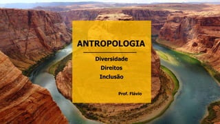 ANTROPOLOGIA
Diversidade
Direitos
Inclusão
Prof. Flávio
 