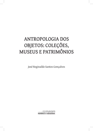 Antropologia dos
 objetos: coleções,
museus e patrimônios

   José Reginaldo Santos Gonçalves
 