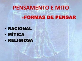 PENSAMENTO E MITO
»FORMAS DE PENSAR
• RACIONAL
• MÍTICA
• RELIGIOSA
 