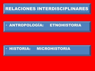 RELACIONES INTERDISCIPLINARES


• ANTROPOLOGÍA:    ETNOHISTORIA




• HISTORIA:   MICROHISTORIA
 
