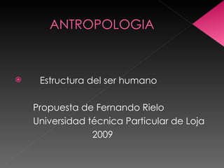 ANTROPOLOGIA



    Estructura del ser humano

    Propuesta de Fernando Rielo
    Universidad técnica Particular de Loja
                 2009
 