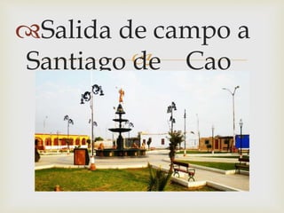 Salida de campo a 
Santiago  
de Cao 
 