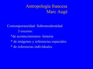 Antropología francesa   Marc Augè ,[object Object],[object Object],[object Object],[object Object],[object Object]