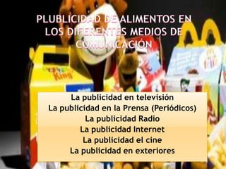 La publicidad en televisión
La publicidad en la Prensa (Periódicos)
La publicidad Radio
La publicidad Internet
La publicidad el cine
La publicidad en exteriores

 