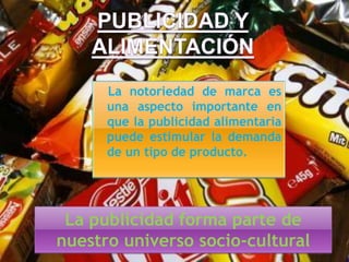 La notoriedad de marca es
una aspecto importante en
que la publicidad alimentaria
puede estimular la demanda
de un tipo de producto.

La publicidad forma parte de
nuestro universo socio-cultural

 