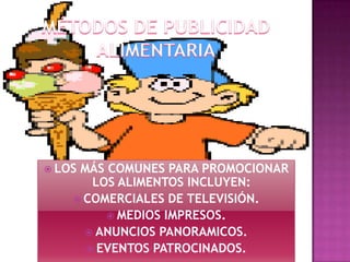  LOS

MÁS COMUNES PARA PROMOCIONAR
LOS ALIMENTOS INCLUYEN:
 COMERCIALES DE TELEVISIÓN.
 MEDIOS IMPRESOS.
 ANUNCIOS PANORAMICOS.
 EVENTOS PATROCINADOS.

 