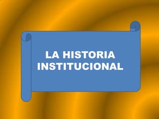 LA HISTORIA
INSTITUCIONAL
 