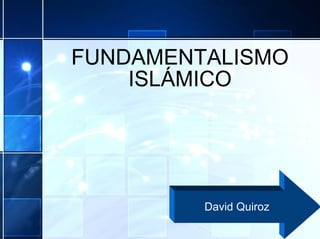 FUNDAMENTALISMO ISLÁMICO David Quiroz 