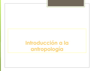 Introducción a la
  antropología
 