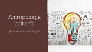 Antropología
cultural:
 