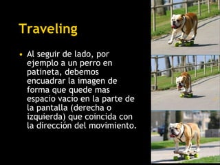 Traveling  <ul><li>Al  seguir de lado, por ejemplo a un perro en patineta, debemos encuadrar la imagen de forma que quede ...
