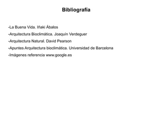 Bibliografía


-La Buena Vida. Iñaki Ábalos
-Arquitectura Bioclimática. Joaquín Verdeguer
-Arquitectura Natural. David Pearson
-Apuntes Arquitectura bioclimática. Universidad de Barcelona
-Imágenes referencia www.google.es
 