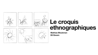 Mathias Meuleman
Le croquis
ethnographiques
B3 Dessin
 