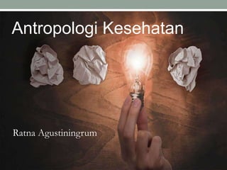 Antropologi Kesehatan
Ratna Agustiningrum
 
