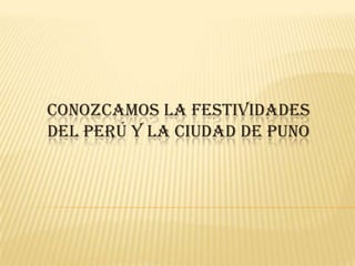 CONOZCAMOS LA FESTIVIDADES
DEL PERÚ Y LA CIUDAD DE PUNO
 