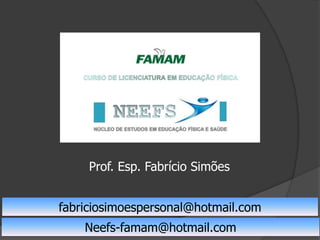 Prof. Esp. Fabrício Simões
fabriciosimoespersonal@hotmail.com
Neefs-famam@hotmail.com
 