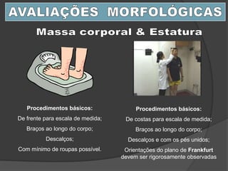 Procedimentos básicos:
De frente para escala de medida;
Braços ao longo do corpo;
Descalços;
Com mínimo de roupas possível.
Procedimentos básicos:
De costas para escala de medida;
Braços ao longo do corpo;
Descalços e com os pés unidos;
Orientações do plano de Frankfurt
devem ser rigorosamente observadas
 