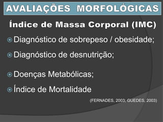  Diagnóstico de sobrepeso / obesidade;
 Diagnóstico de desnutrição;
 Doenças Metabólicas;
 Índice de Mortalidade
(FERNADES, 2003; GUEDES, 2003)
 